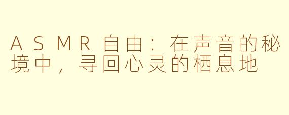 ASMR自由：在声音的秘境中，寻回心灵的栖息地