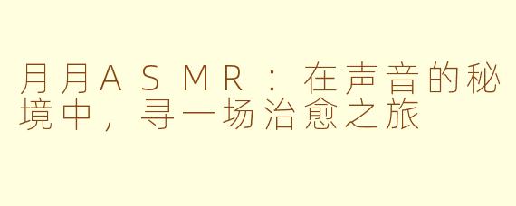 月月ASMR：在声音的秘境中，寻一场治愈之旅