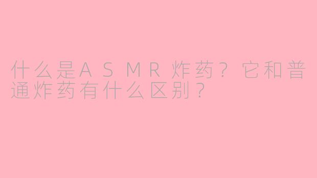 什么是ASMR炸药?它和普通炸药有什么区别?