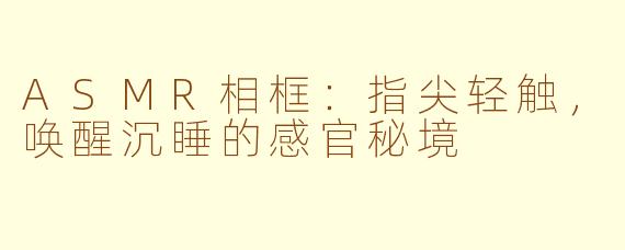 ASMR相框:指尖轻触,唤醒沉睡的感官秘境