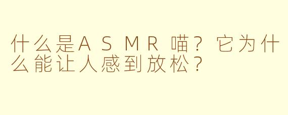 什么是ASMR喵？它为什么能让人感到放松？