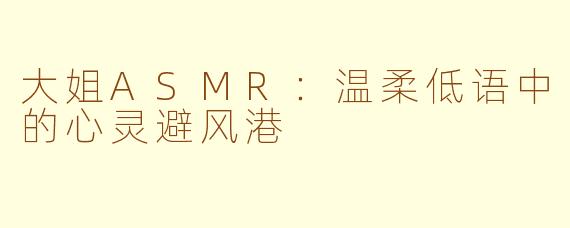 大姐ASMR:温柔低语中的心灵避风港
