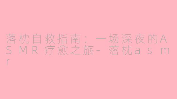 落枕自救指南:一场深夜的ASMR疗愈之旅-落枕asmr