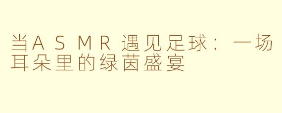 当ASMR遇见足球：一场耳朵里的绿茵盛宴