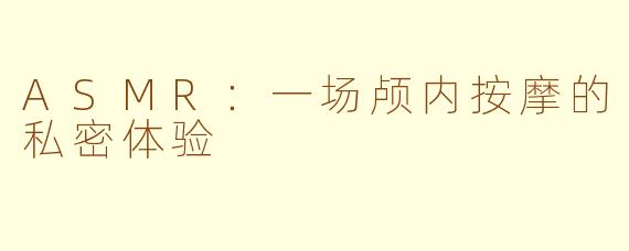 ASMR：一场颅内按摩的私密体验
