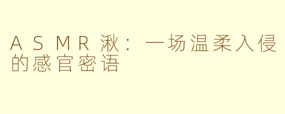 ASMR湫:一场温柔入侵的感官密语