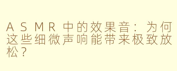 ASMR中的效果音：为何这些细微声响能带来极致放松？