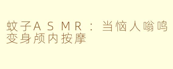 蚊子ASMR:当恼人嗡鸣变身颅内按摩