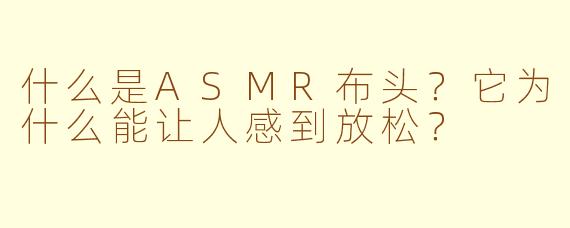 什么是ASMR布头?它为什么能让人感到放松?