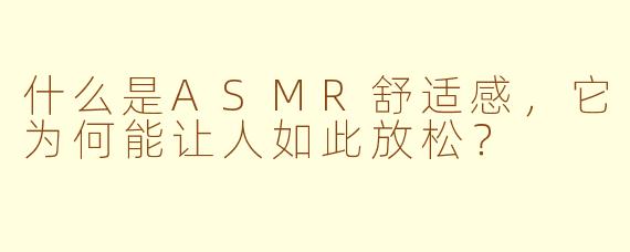 什么是ASMR舒适感，它为何能让人如此放松？