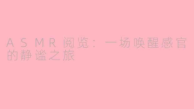 ASMR阅览：一场唤醒感官的静谧之旅