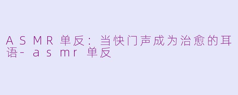 ASMR单反：当快门声成为治愈的耳语-asmr单反