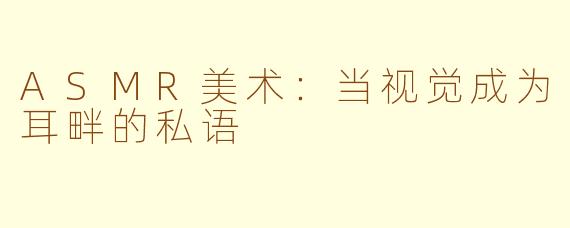 ASMR美术:当视觉成为耳畔的私语