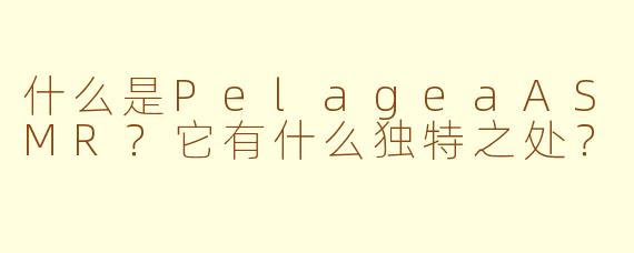 什么是PelageaASMR?它有什么独特之处?