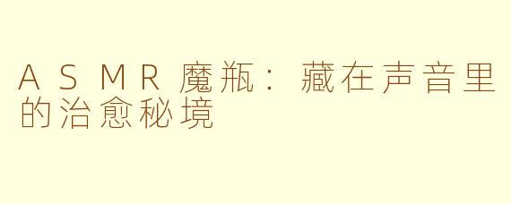 ASMR魔瓶:藏在声音里的治愈秘境
