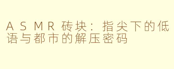 ASMR砖块：指尖下的低语与都市的解压密码