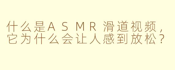 什么是ASMR滑道视频,它为什么会让人感到放松?