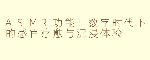 ASMR功能：数字时代下的感官疗愈与沉浸体验