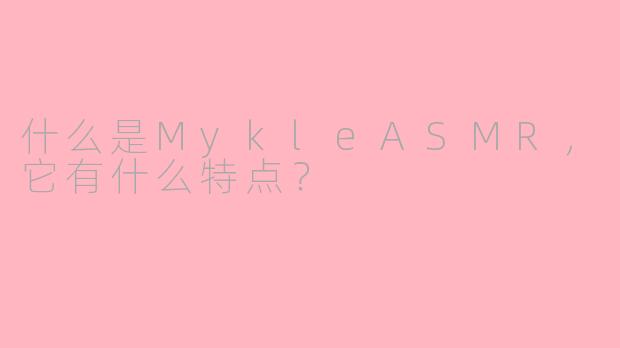 什么是MykleASMR，它有什么特点？