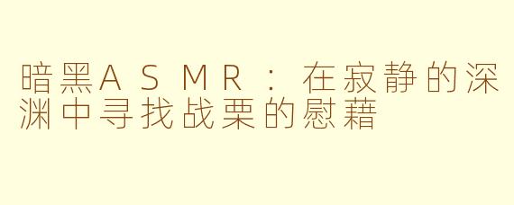 暗黑ASMR：在寂静的深渊中寻找战栗的慰藉