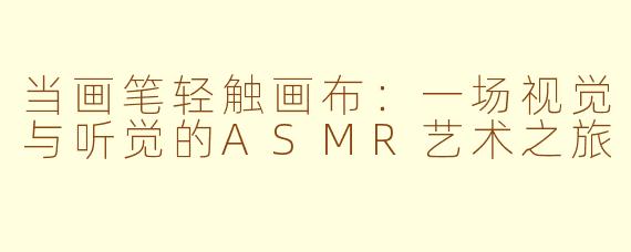 当画笔轻触画布:一场视觉与听觉的ASMR艺术之旅