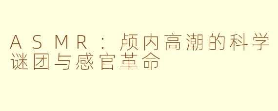 ASMR:颅内高潮的科学谜团与感官革命