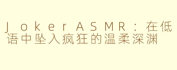 JokerASMR:在低语中坠入疯狂的温柔深渊