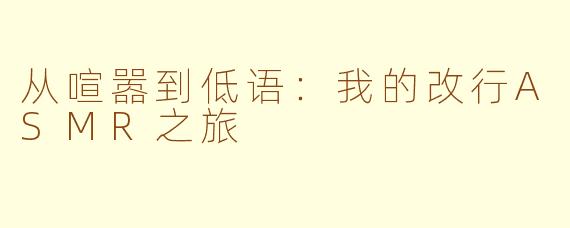 从喧嚣到低语：我的改行ASMR之旅