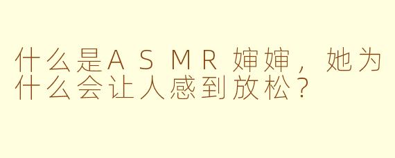 什么是ASMR婶婶，她为什么会让人感到放松？