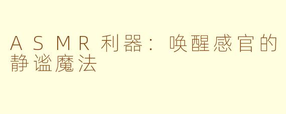 ASMR利器：唤醒感官的静谧魔法