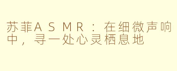 苏菲ASMR:在细微声响中,寻一处心灵栖息地