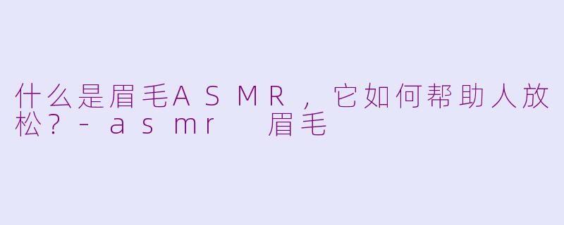 什么是眉毛ASMR，它如何帮助人放松？