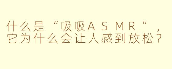 什么是“吸吸ASMR”，它为什么会让人感到放松？