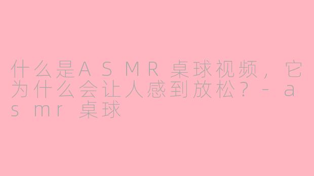 什么是ASMR桌球视频,它为什么会让人感到放松?-asmr桌球
