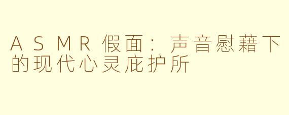 ASMR假面:声音慰藉下的现代心灵庇护所