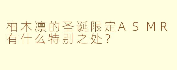 柚木凛的圣诞限定ASMR有什么特别之处？