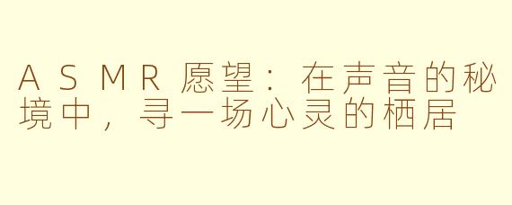 ASMR愿望:在声音的秘境中,寻一场心灵的栖居