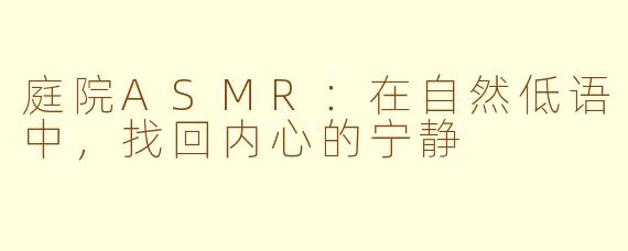 庭院ASMR:在自然低语中,找回内心的宁静