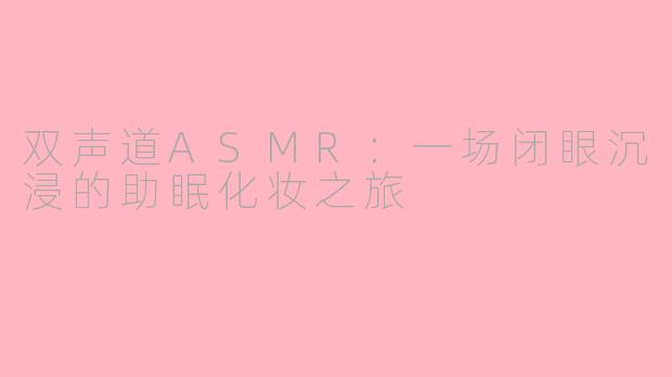 双声道ASMR:一场闭眼沉浸的助眠化妆之旅