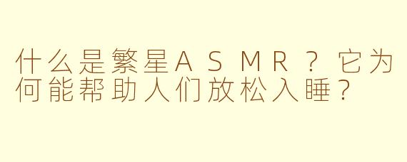 什么是繁星ASMR?它为何能帮助人们放松入睡?