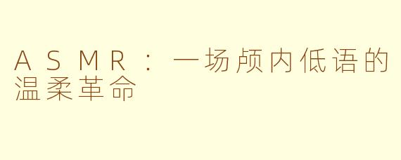 ASMR:一场颅内低语的温柔革命