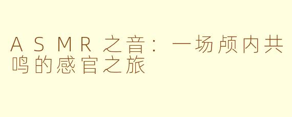 ASMR之音:一场颅内共鸣的感官之旅