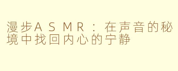 漫步ASMR:在声音的秘境中找回内心的宁静