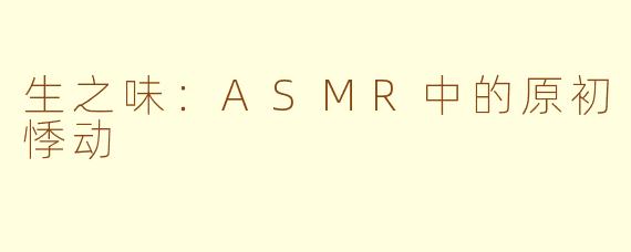 生之味：ASMR中的原初悸动