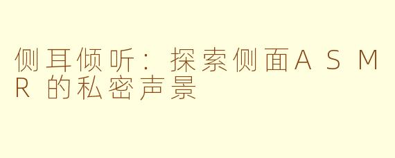 侧耳倾听：探索侧面ASMR的私密声景