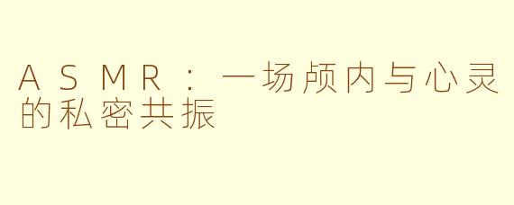 ASMR：一场颅内与心灵的私密共振
