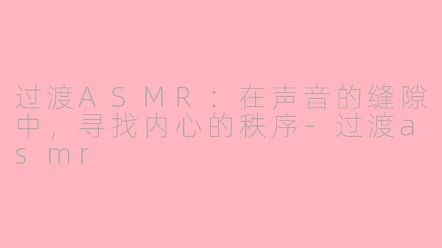 过渡ASMR：在声音的缝隙中，寻找内心的秩序