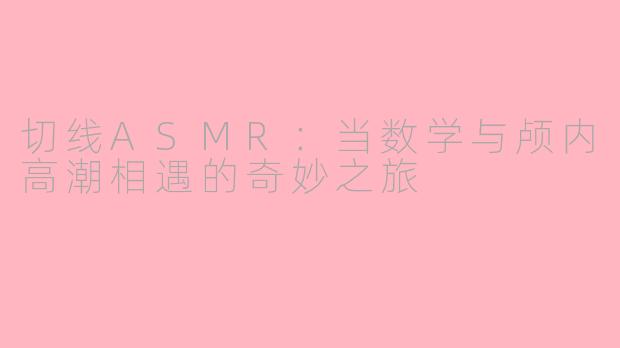 切线ASMR：当数学与颅内高潮相遇的奇妙之旅