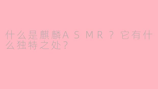 什么是麒麟ASMR？它有什么独特之处？
