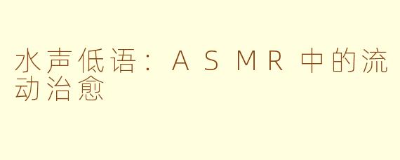 水声低语:ASMR中的流动治愈